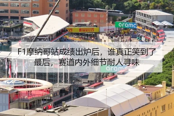 F1摩纳哥站成绩出炉后，谁真正笑到了最后，赛道内外细节耐人寻味（ngyule）